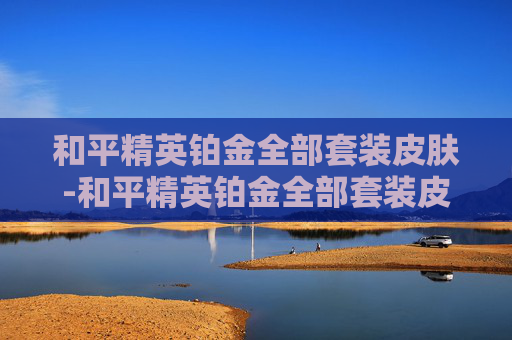 和平精英铂金全部套装皮肤-和平精英铂金全部套装皮肤怎么获得