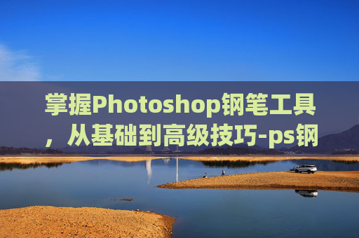 掌握Photoshop钢笔工具，从基础到高级技巧-ps钢笔怎么用画笔描边
