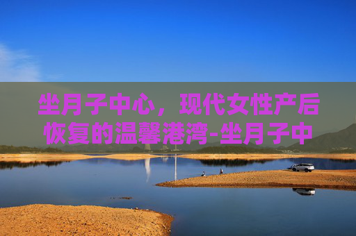 坐月子中心，现代女性产后恢复的温馨港湾-坐月子中心好还是在家请月嫂好