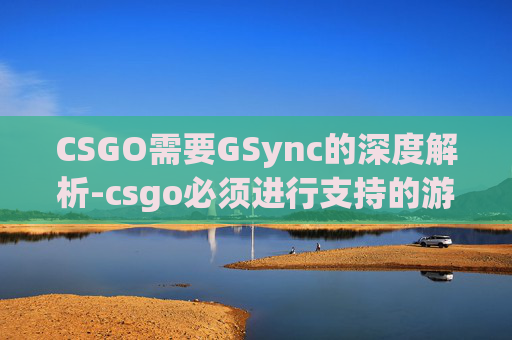 CSGO需要GSync的深度解析-csgo必须进行支持的游戏