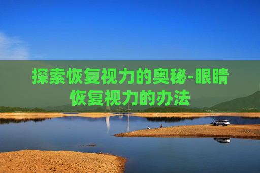 探索恢复视力的奥秘-眼睛恢复视力的办法