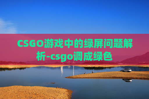 CSGO游戏中的绿屏问题解析-csgo调成绿色