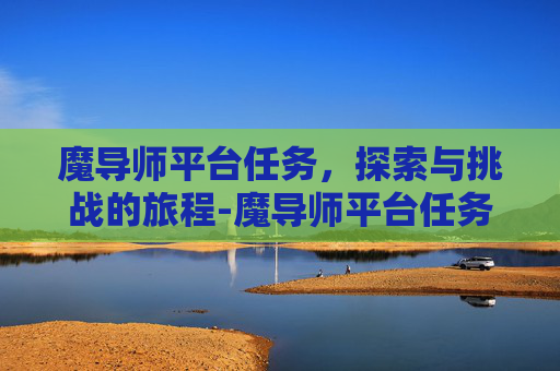 魔导师平台任务，探索与挑战的旅程-魔导师平台任务在哪里接