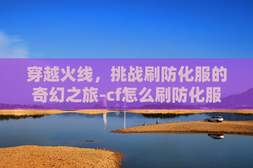 穿越火线，挑战刷防化服的奇幻之旅-cf怎么刷防化服快一些