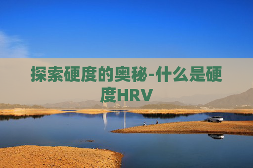 探索硬度的奥秘-什么是硬度HRV