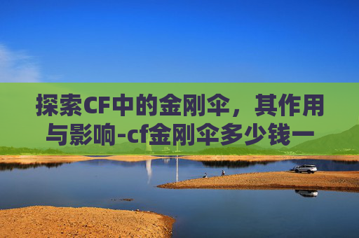 探索CF中的金刚伞，其作用与影响-cf金刚伞多少钱一把