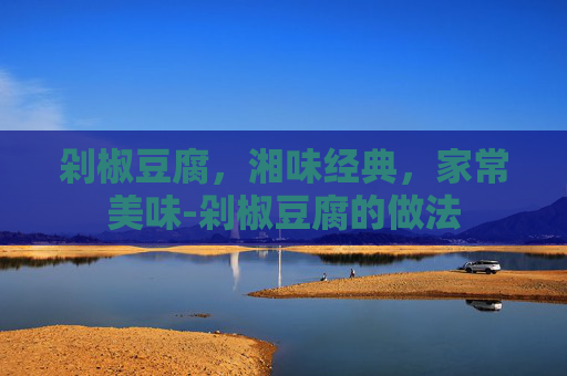 剁椒豆腐，湘味经典，家常美味-剁椒豆腐的做法