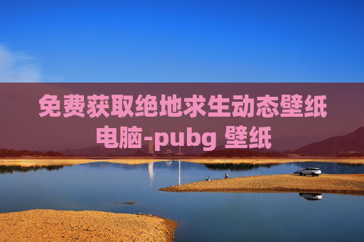 免费获取绝地求生动态壁纸电脑-pubg 壁纸