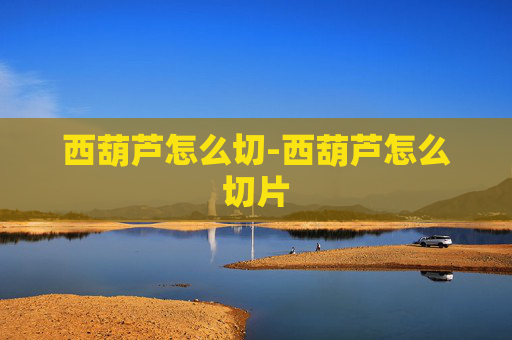 西葫芦怎么切-西葫芦怎么切片
