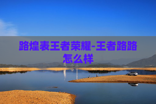 路煌表王者荣耀-王者路路怎么样