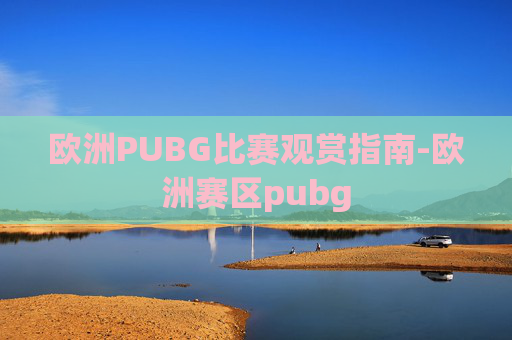 欧洲PUBG比赛观赏指南-欧洲赛区pubg