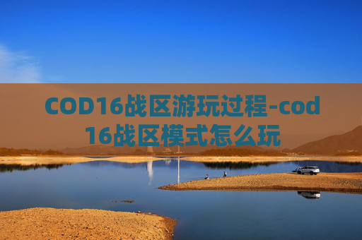 COD16战区游玩过程-cod16战区模式怎么玩