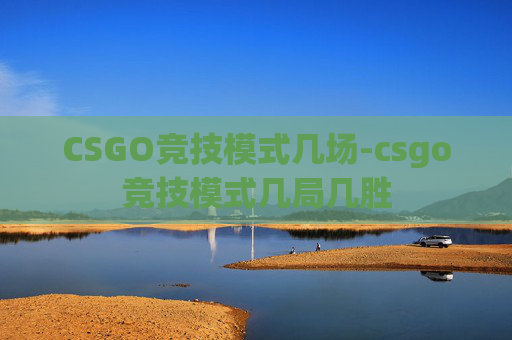 CSGO竞技模式几场-csgo竞技模式几局几胜