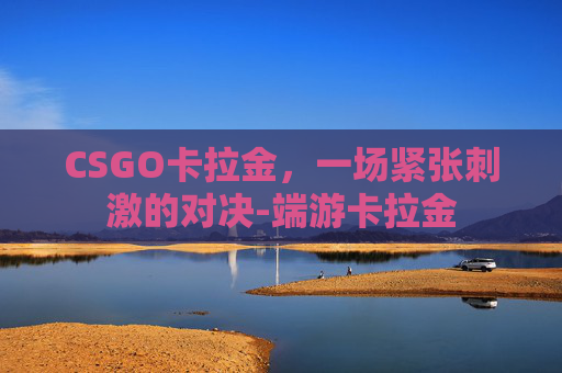 CSGO卡拉金，一场紧张刺激的对决-端游卡拉金