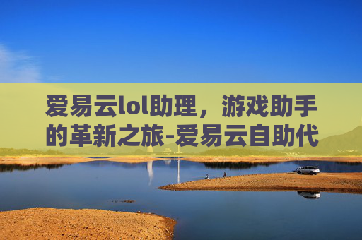 爱易云lol助理，游戏助手的革新之旅-爱易云自助代平台