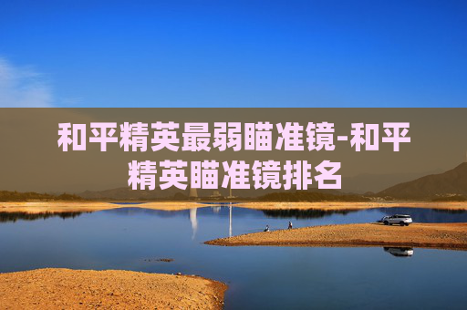 和平精英最弱瞄准镜-和平精英瞄准镜排名