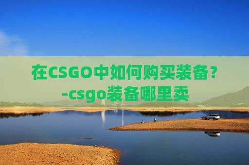 在CSGO中如何购买装备？-csgo装备哪里卖