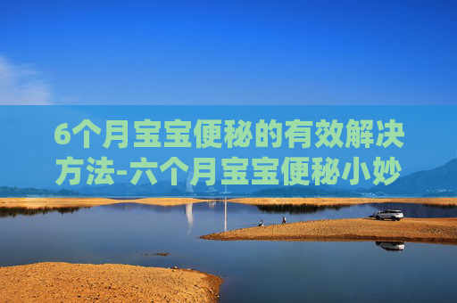 6个月宝宝便秘的有效解决方法-六个月宝宝便秘小妙招