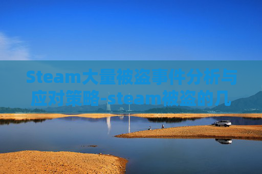 Steam大量被盗事件分析与应对策略-steam被盗的几率大吗