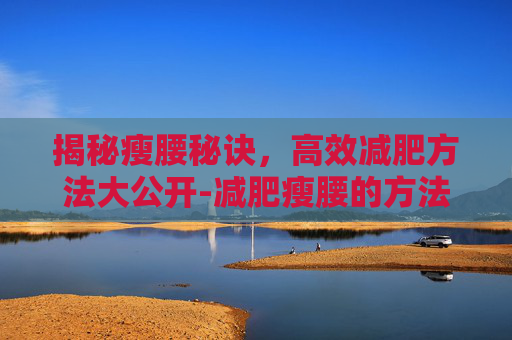 揭秘瘦腰秘诀，高效减肥方法大公开-减肥瘦腰的方法