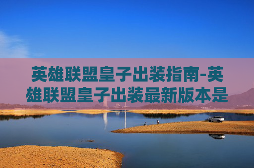 英雄联盟皇子出装指南-英雄联盟皇子出装最新版本是什么意思