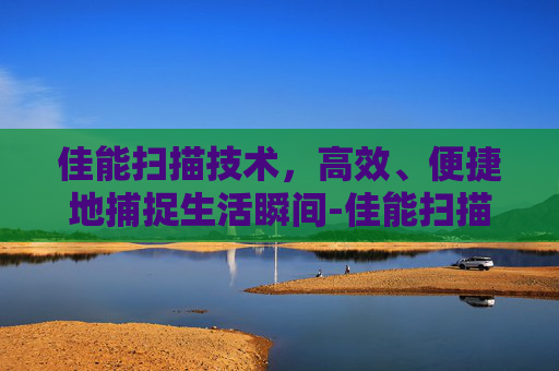 佳能扫描技术，高效、便捷地捕捉生活瞬间-佳能扫描仪怎么安装驱动程序