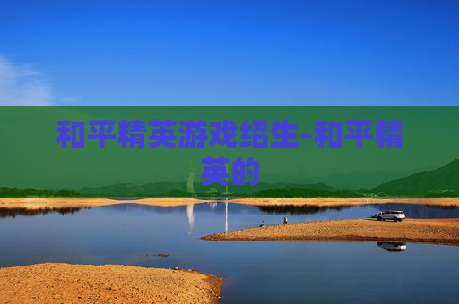 和平精英游戏绍生-和平精英的