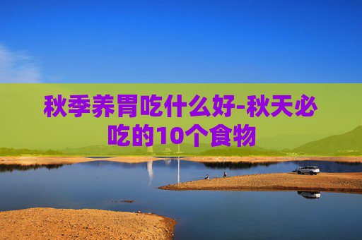 秋季养胃吃什么好-秋天必吃的10个食物