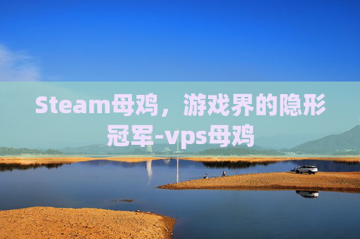 Steam母鸡，游戏界的隐形冠军-vps母鸡