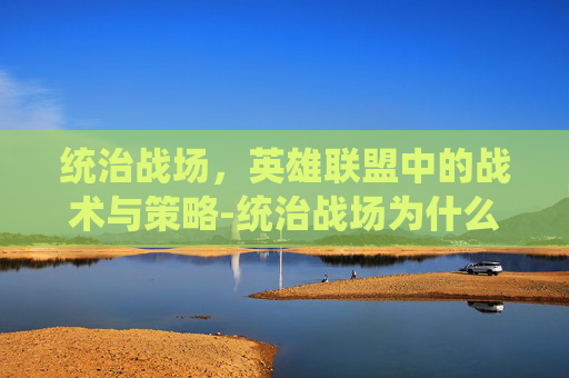 统治战场，英雄联盟中的战术与策略-统治战场为什么关闭