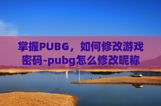 掌握PUBG，如何修改游戏密码-pubg怎么修改昵称