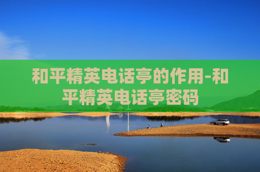 和平精英电话亭的作用-和平精英电话亭密码