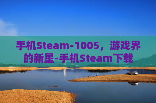 手机Steam-1005，游戏界的新星-手机Steam下载