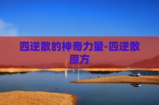 四逆散的神奇力量-四逆散原方