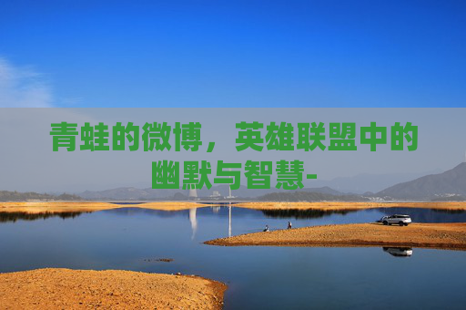 青蛙的微博，英雄联盟中的幽默与智慧-