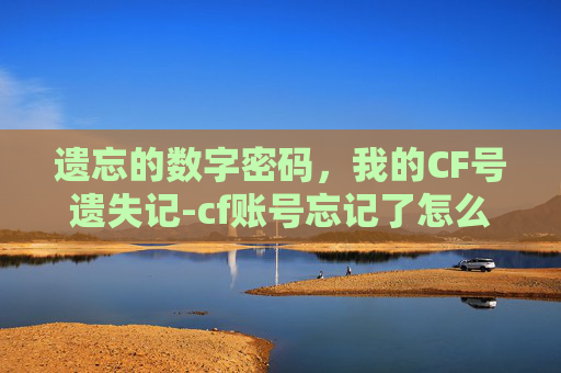 遗忘的数字密码，我的CF号遗失记-cf账号忘记了怎么办