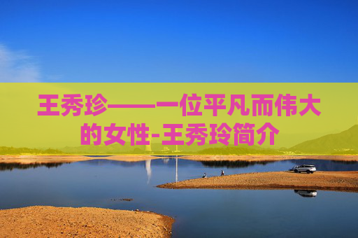 王秀珍——一位平凡而伟大的女性-王秀玲简介