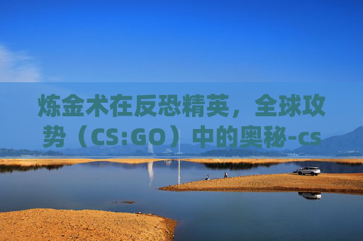 炼金术在反恐精英，全球攻势（CS:GO）中的奥秘-csgo炼金磨损越低越好吗
