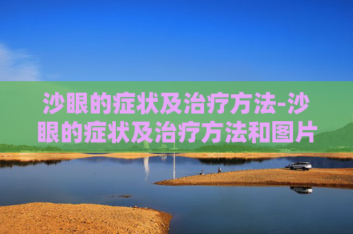 沙眼的症状及治疗方法-沙眼的症状及治疗方法和图片