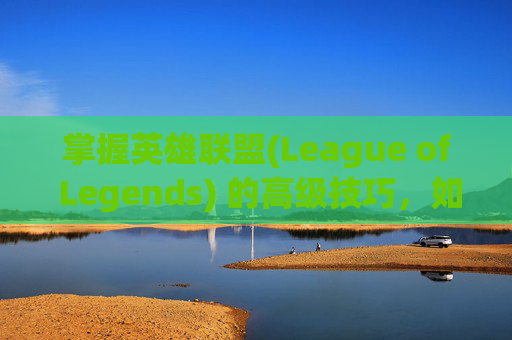 掌握英雄联盟(League of Legends) 的高级技巧，如何调整粒子特效-lol怎么调高粒子特效模式