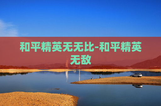 和平精英无无比-和平精英无敌