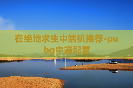 在绝地求生中端机推荐-pubg中端配置