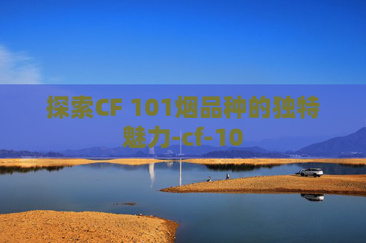 探索CF 101烟品种的独特魅力-cf-10