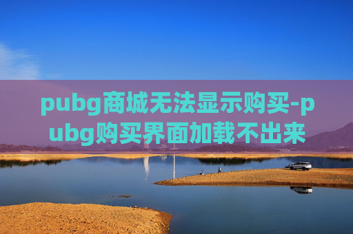 pubg商城无法显示购买-pubg购买界面加载不出来