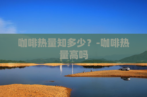 咖啡热量知多少？-咖啡热量高吗