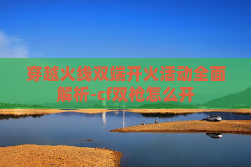 穿越火线双端开火活动全面解析-cf双枪怎么开