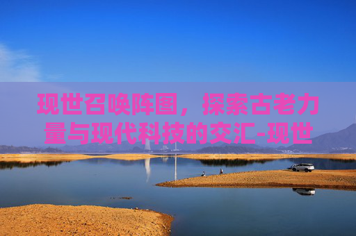 现世召唤阵图，探索古老力量与现代科技的交汇-现世召唤阵图玄学