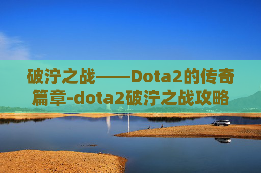 破泞之战——Dota2的传奇篇章-dota2破泞之战攻略