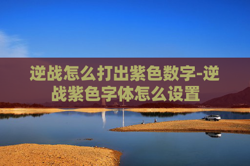 逆战怎么打出紫色数字-逆战紫色字体怎么设置