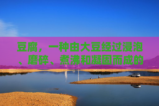 豆腐，一种由大豆经过浸泡、磨碎、煮沸和凝固而成的食品，因其丰富的营养价值和多样的健康功效而广受欢迎。以下是关于豆腐功效的详细介绍，-豆腐功效作用与主治